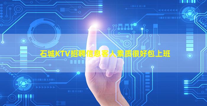 石城KTV招聘信息客人素质很好包上班